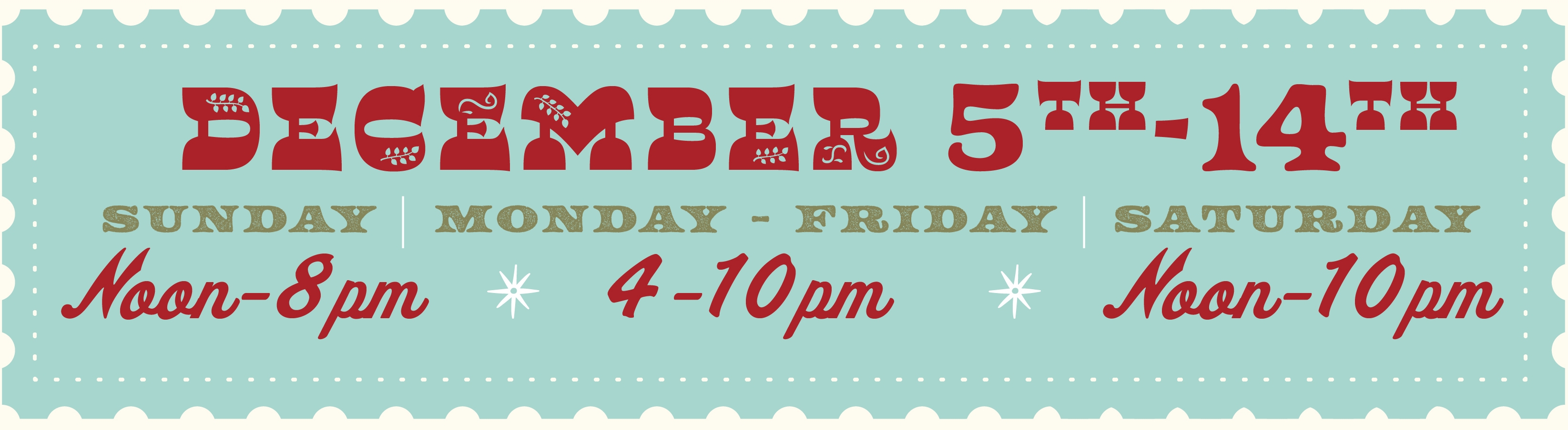 December 5-14, 2025 Monday - Friday: 4PM – 10PM Saturday: Noon – 10PM Sunday: Noon – 8PM